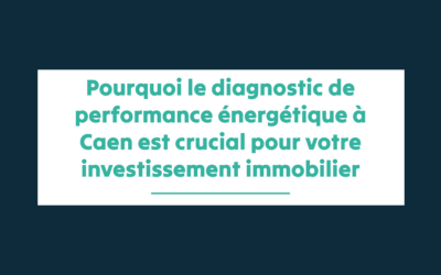 Pourquoi le diagnostic de performance énergétique à Caen est crucial pour votre investissement immobilier