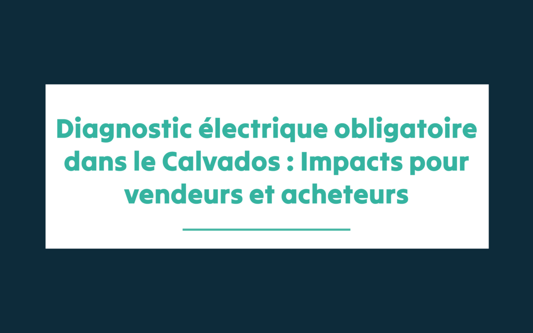 Diagnostic électrique obligatoire dans le Calvados : Impacts pour vendeurs et acheteurs