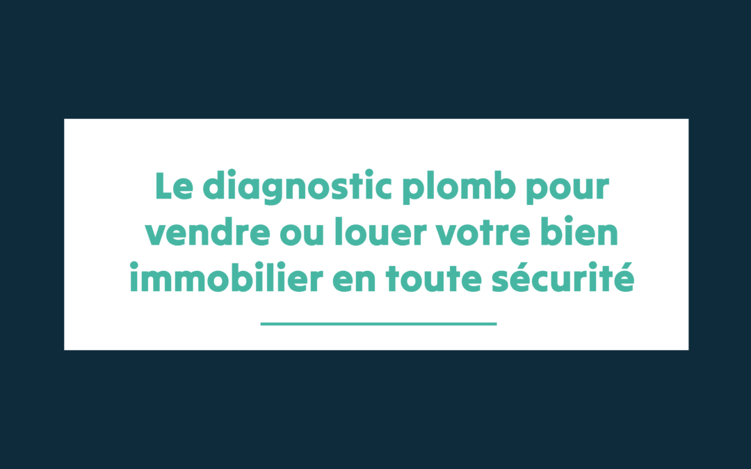 Le diagnostic plomb pour vendre ou louer votre bien immobilier en toute sécurité